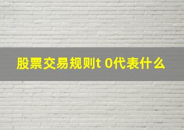 股票交易规则t 0代表什么